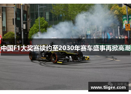 中国F1大奖赛续约至2030年赛车盛事再掀高潮